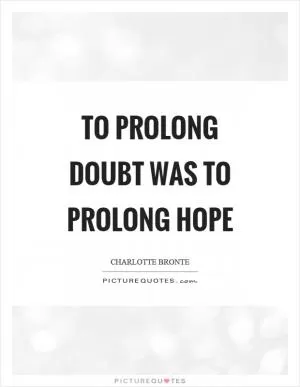 To prolong doubt was to prolong hope Picture Quote #1