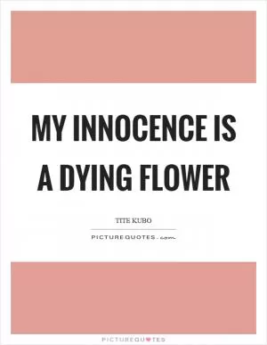 My innocence is a dying flower Picture Quote #1