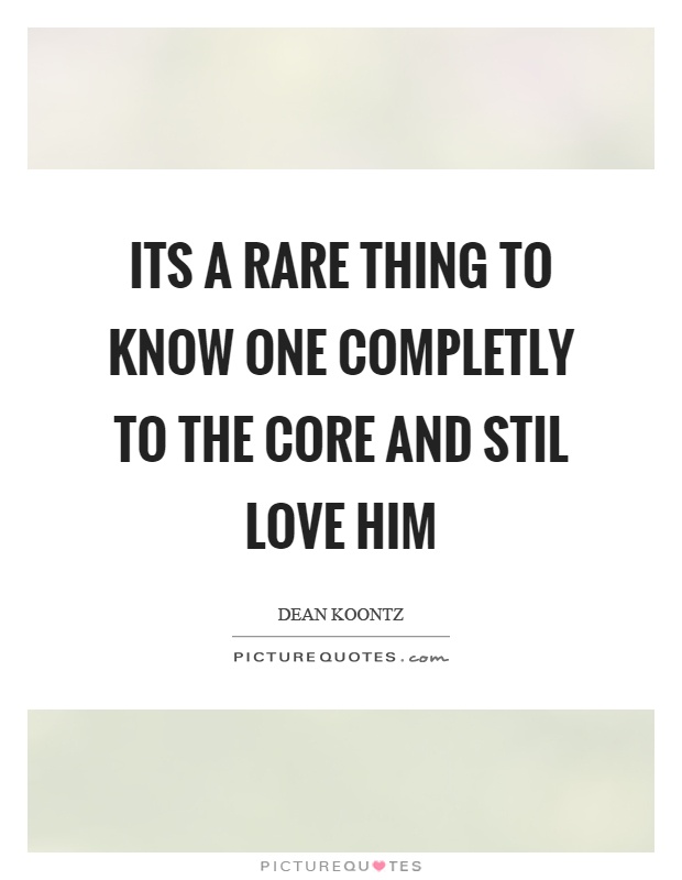Its a rare thing to know one completly to the core and stil love him Picture Quote #1