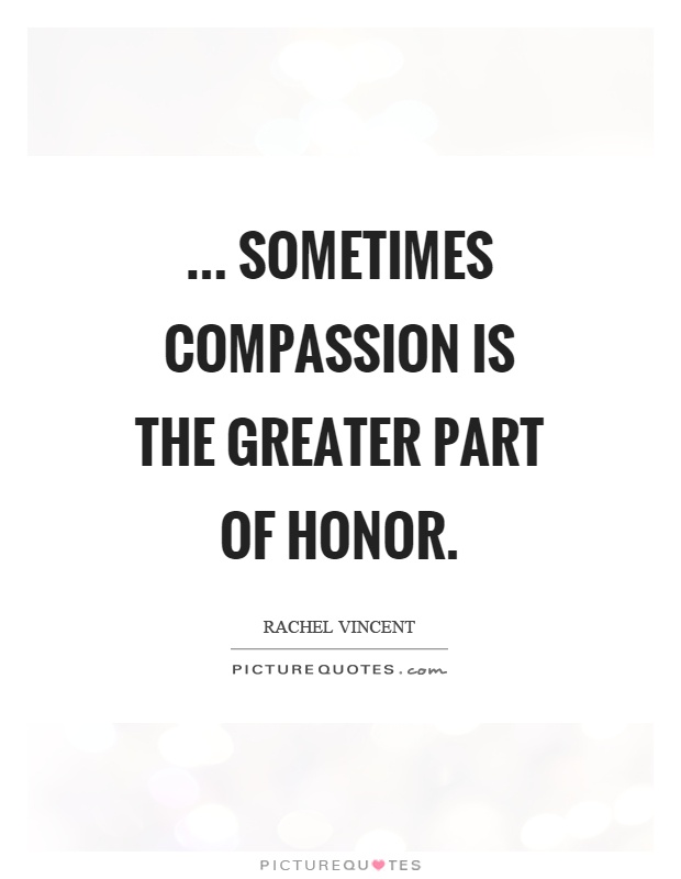 ... sometimes compassion is the greater part of honor Picture Quote #1