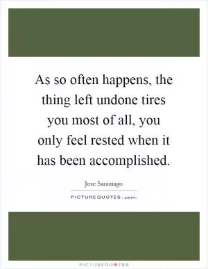 As so often happens, the thing left undone tires you most of all, you only feel rested when it has been accomplished Picture Quote #1