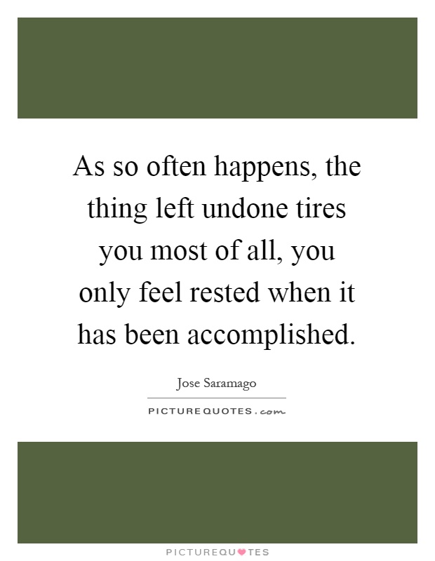 As so often happens, the thing left undone tires you most of all, you only feel rested when it has been accomplished Picture Quote #1