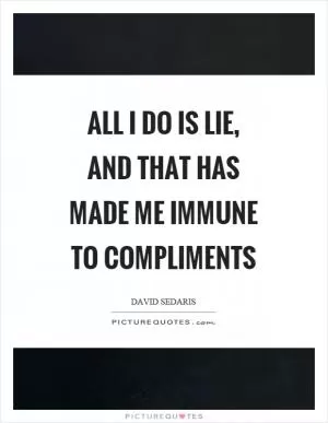 All I do is lie, and that has made me immune to compliments Picture Quote #1