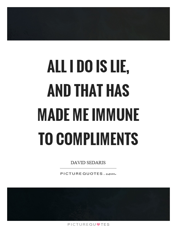 All I do is lie, and that has made me immune to compliments Picture Quote #1