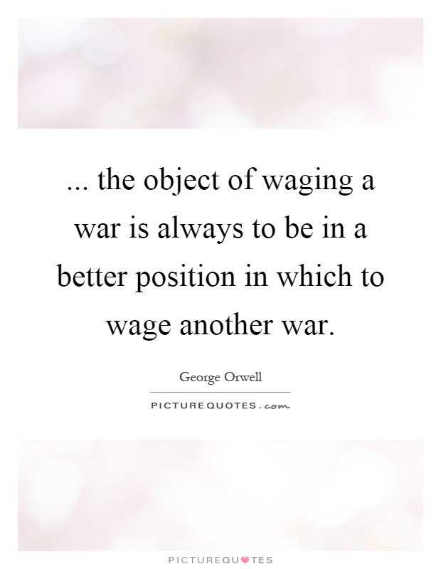 ... the object of waging a war is always to be in a better position in which to wage another war Picture Quote #1
