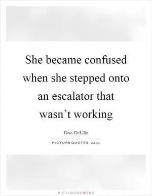 She became confused when she stepped onto an escalator that wasn’t working Picture Quote #1