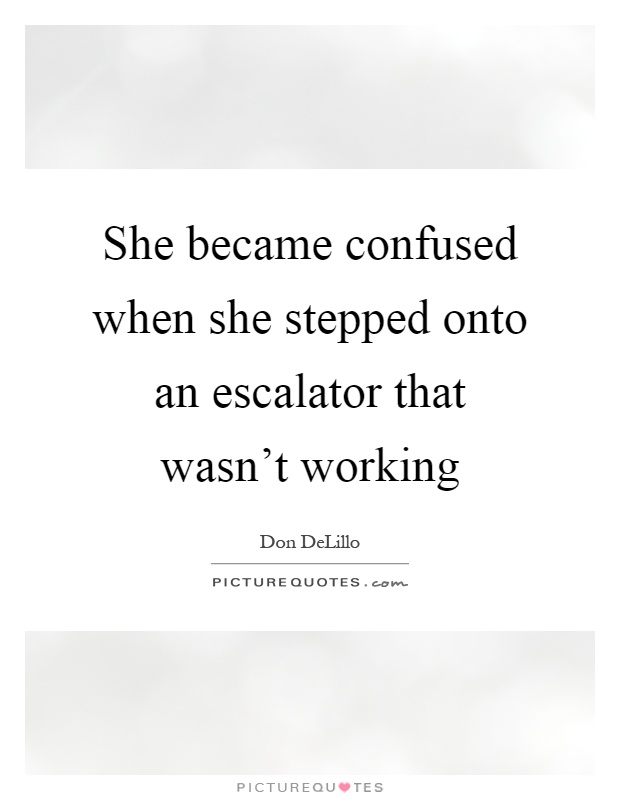 She became confused when she stepped onto an escalator that wasn't working Picture Quote #1