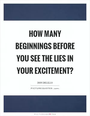 How many beginnings before you see the lies in your excitement? Picture Quote #1