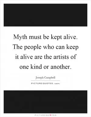 Myth must be kept alive. The people who can keep it alive are the artists of one kind or another Picture Quote #1