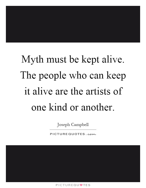 Myth must be kept alive. The people who can keep it alive are the artists of one kind or another Picture Quote #1