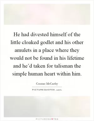 He had divested himself of the little cloaked godlet and his other amulets in a place where they would not be found in his lifetime and he’d taken for talisman the simple human heart within him Picture Quote #1