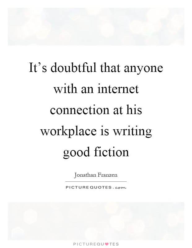 It's doubtful that anyone with an internet connection at his workplace is writing good fiction Picture Quote #1