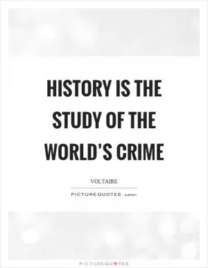 History is the study of the world’s crime Picture Quote #1