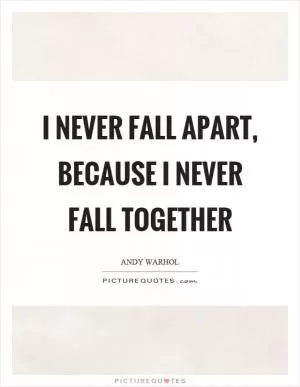 I never fall apart, because I never fall together Picture Quote #1