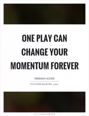 One play can change your momentum forever Picture Quote #1