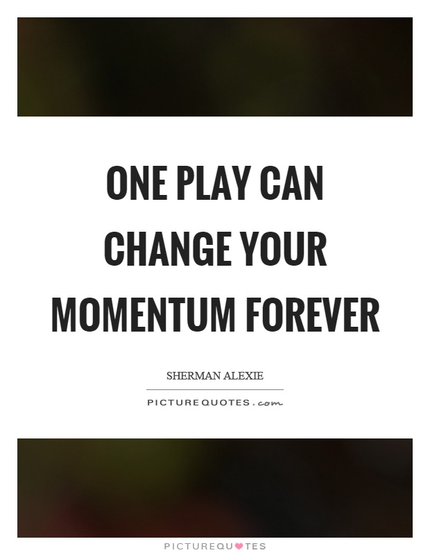 One play can change your momentum forever Picture Quote #1