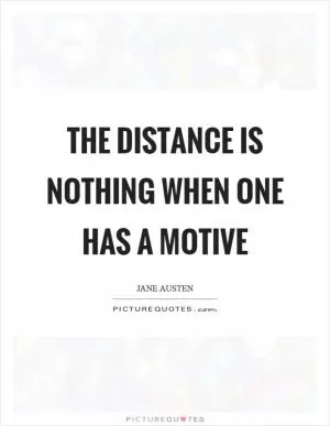 The distance is nothing when one has a motive Picture Quote #1