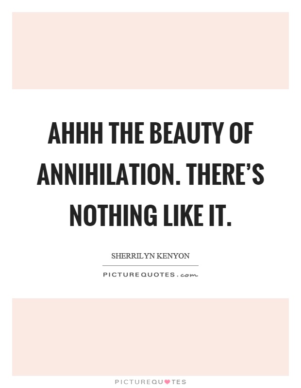 Ahhh the beauty of annihilation. There's nothing like it Picture Quote #1