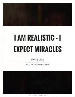 I am realistic – I expect miracles Picture Quote #1