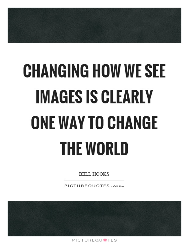 Changing how we see images is clearly one way to change the world Picture Quote #1