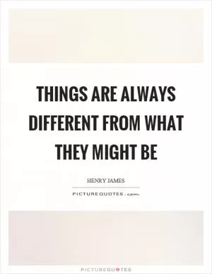 Things are always different from what they might be Picture Quote #1
