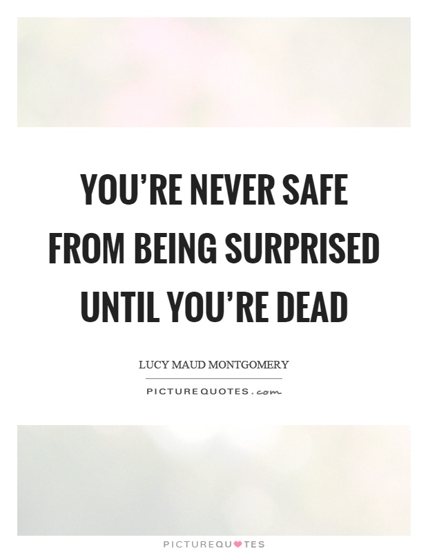 You're never safe from being surprised until you're dead Picture Quote #1