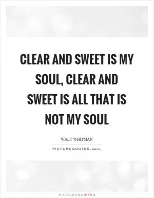 Clear and sweet is my soul, clear and sweet is all that is not my soul Picture Quote #1