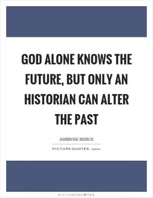 God alone knows the future, but only an historian can alter the past Picture Quote #1