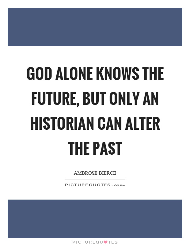 God alone knows the future, but only an historian can alter the past Picture Quote #1