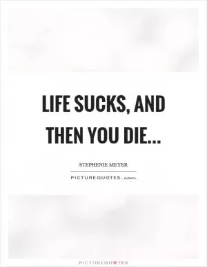 Life sucks, and then you die Picture Quote #1