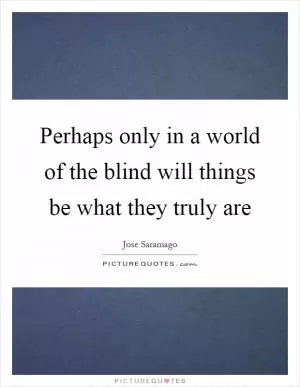 Perhaps only in a world of the blind will things be what they truly are Picture Quote #1