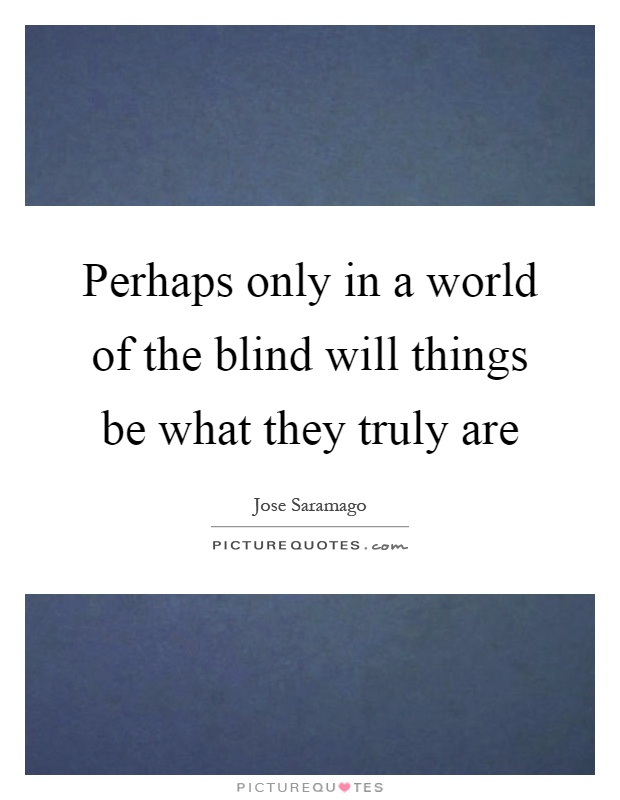 Perhaps only in a world of the blind will things be what they truly are Picture Quote #1