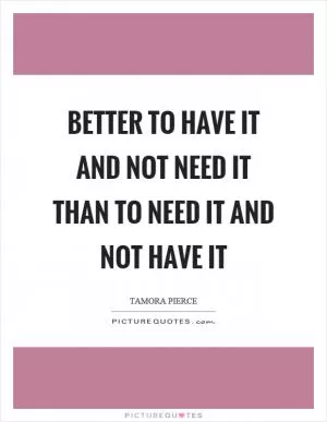 Better to have it and not need it than to need it and not have it Picture Quote #1