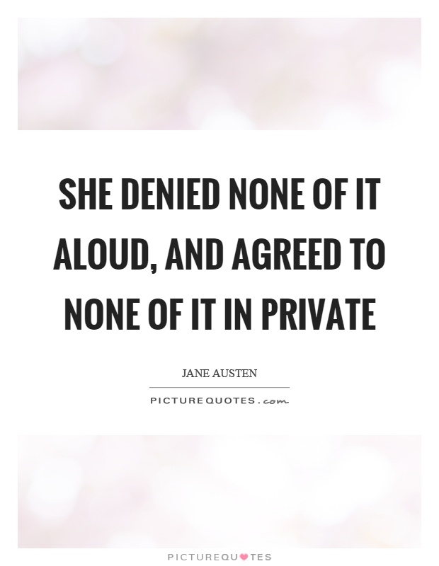 She denied none of it aloud, and agreed to none of it in private Picture Quote #1