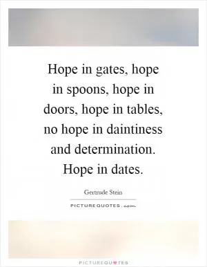 Hope in gates, hope in spoons, hope in doors, hope in tables, no hope in daintiness and determination. Hope in dates Picture Quote #1