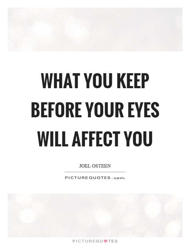 What you keep before your eyes will affect you Picture Quote #1