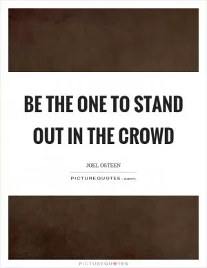 Be the one to stand out in the crowd Picture Quote #1