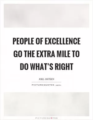 People of excellence go the extra mile to do what’s right Picture Quote #1