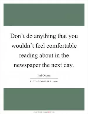 Don’t do anything that you wouldn’t feel comfortable reading about in the newspaper the next day Picture Quote #1