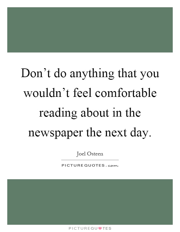 Don't do anything that you wouldn't feel comfortable reading about in the newspaper the next day Picture Quote #1