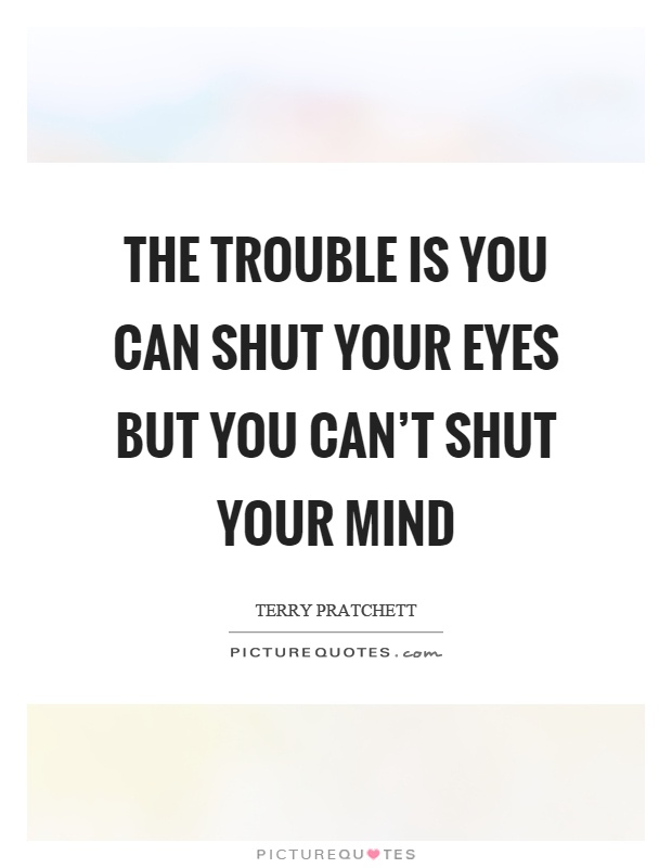 The trouble is you can shut your eyes but you can't shut your mind Picture Quote #1