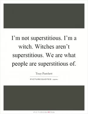 I’m not superstitious. I’m a witch. Witches aren’t superstitious. We are what people are superstitious of Picture Quote #1
