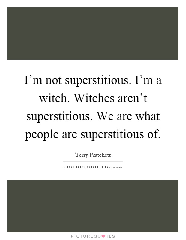 I'm not superstitious. I'm a witch. Witches aren't superstitious. We are what people are superstitious of Picture Quote #1