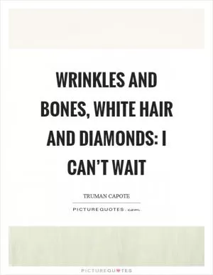 Wrinkles and bones, white hair and diamonds: I can’t wait Picture Quote #1