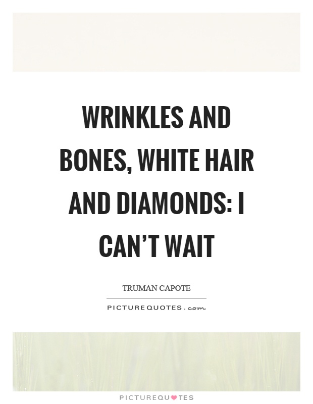 Wrinkles and bones, white hair and diamonds: I can't wait Picture Quote #1