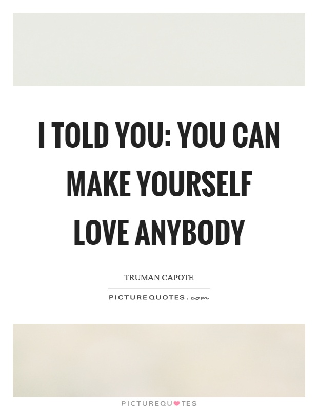 I told you: you can make yourself love anybody Picture Quote #1
