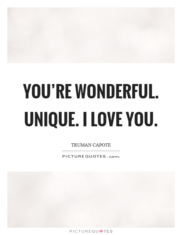 You're wonderful. Unique. I love you Picture Quote #1