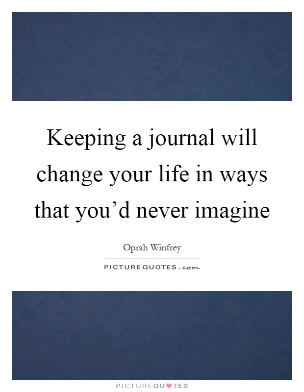Keeping a journal will change your life in ways that you'd never imagine Picture Quote #1