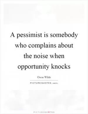 A pessimist is somebody who complains about the noise when opportunity knocks Picture Quote #1