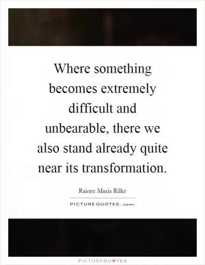 Where something becomes extremely difficult and unbearable, there we also stand already quite near its transformation Picture Quote #1
